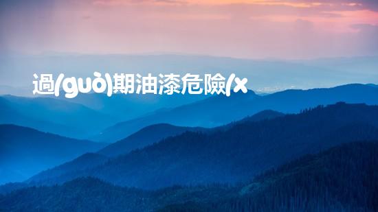 過(guò)期油漆危險(xiǎn)廢物代碼：猶如潛伏的威脅，何時(shí)爆發(fā)？